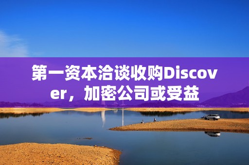 第一資本洽談收購Discover，加密公司或受益