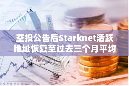 空投公告后Starknet活躍地址恢復至過去三個月平均水平