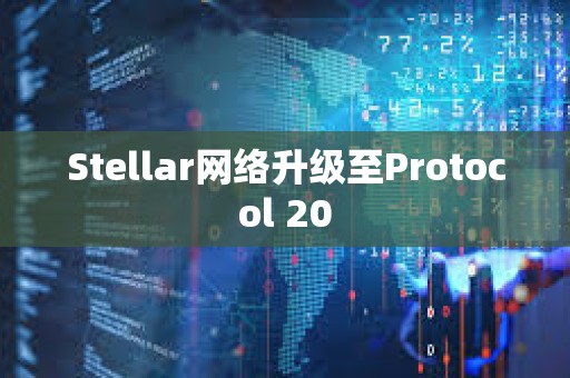 Stellar網(wǎng)絡(luò)升級(jí)至Protocol 20