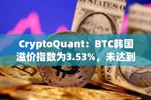 CryptoQuant：BTC韓國溢價指數為3.53%，未達到過熱水平