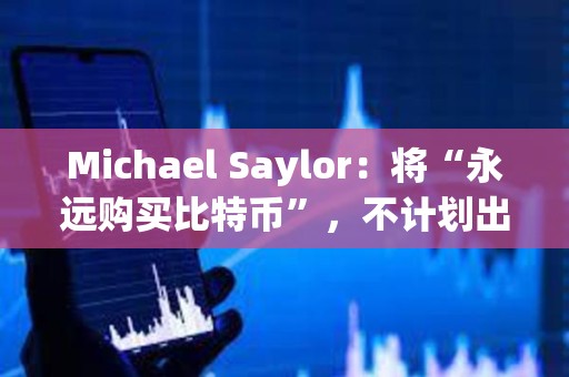 Michael Saylor：將“永遠購買比特幣”，不計劃出售