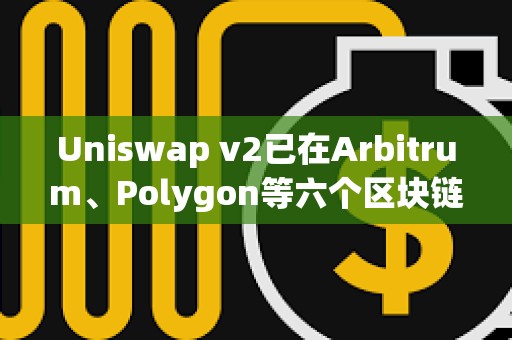 Uniswap v2已在Arbitrum、Polygon等六個區塊鏈上線