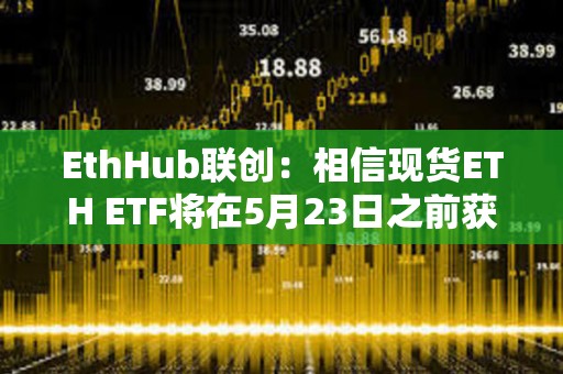 EthHub聯(lián)創(chuàng)：相信現(xiàn)貨ETH ETF將在5月23日之前獲得批準