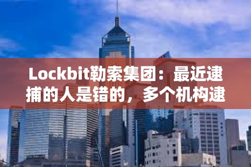 Lockbit勒索集團：最近逮捕的人是錯的，多個機構逮捕了無辜的人