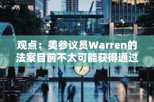 觀點：美參議員Warren的法案目前不太可能獲得通過