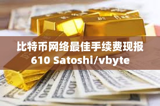 比特幣網絡最佳手續費現報610 Satoshi/vbyte