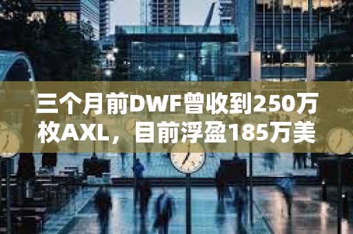 三個(gè)月前DWF曾收到250萬枚AXL，目前浮盈185萬美元