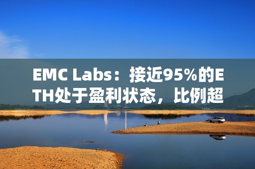EMC Labs：接近95%的ETH處于盈利狀態(tài)，比例超過BTC
