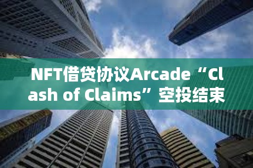 NFT借貸協議Arcade“Clash of Claims”空投結束，300萬枚ARCD被4000個錢包申領