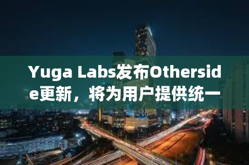 Yuga Labs發布Otherside更新，將為用戶提供統一賬戶和身份