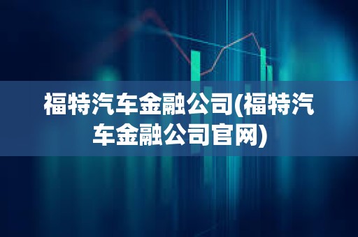 福特汽車金融公司(福特汽車金融公司官網)