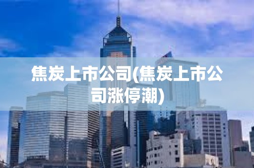 焦炭上市公司(焦炭上市公司漲停潮)