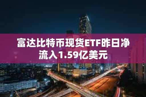 富達比特幣現貨ETF昨日凈流入1.59億美元
