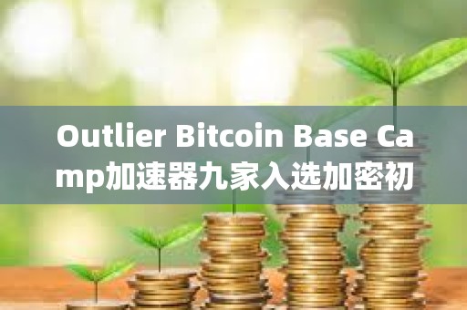 Outlier Bitcoin Base Camp加速器九家入選加密初創公司速覽