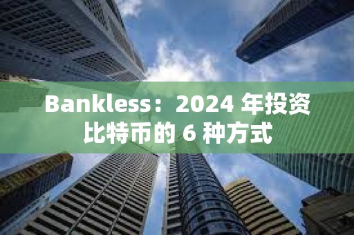Bankless:2024 年投資比特幣的 6 種方式 Bankless:2024 年投資比特幣的 6 種方式