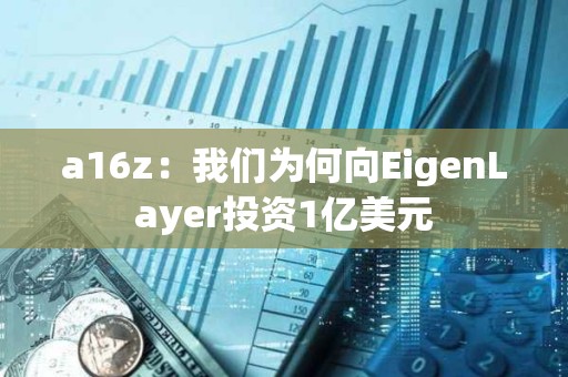 a16z:我們?yōu)楹蜗駿igenLayer投資1億美元 a16z:我們?yōu)楹蜗駿igenLayer投資1億美元