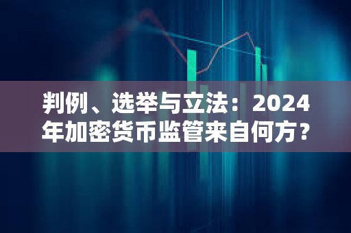 判例、選舉與立法：2024年加密貨幣監管來自何方？