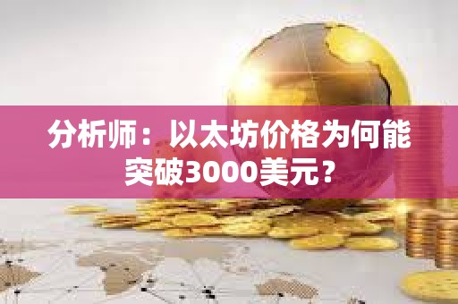 分析師：以太坊價格為何能突破3000美元？