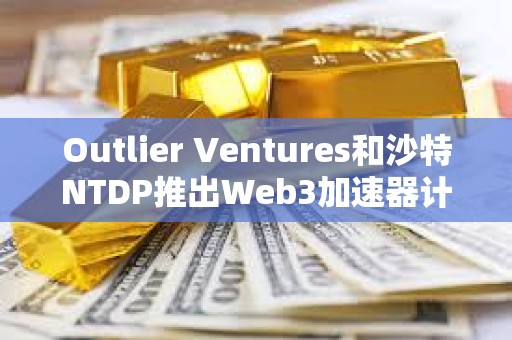 Outlier Ventures和沙特NTDP推出Web3加速器計劃