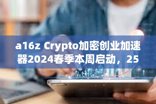 a16z Crypto加密創業加速器2024春季本周啟動，25個參與項目名單公布