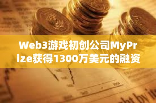 Web3游戲初創公司MyPrize獲得1300萬美元的融資
