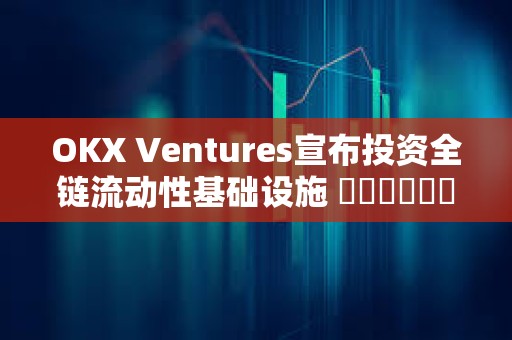 OKX Ventures宣布投資全鏈流動性基礎設施 ???????StakeStone