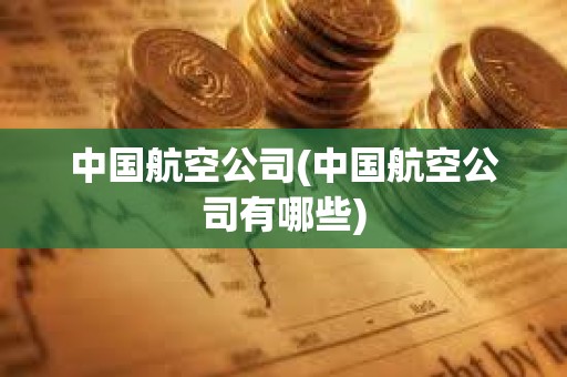 中國航空公司(中國航空公司有哪些)