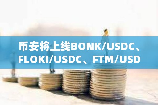 幣安將上線BONK/USDC、FLOKI/USDC、FTM/USDC等現貨交易對