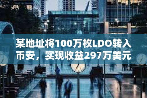 某地址將100萬枚LDO轉入幣安，實現收益297萬美元