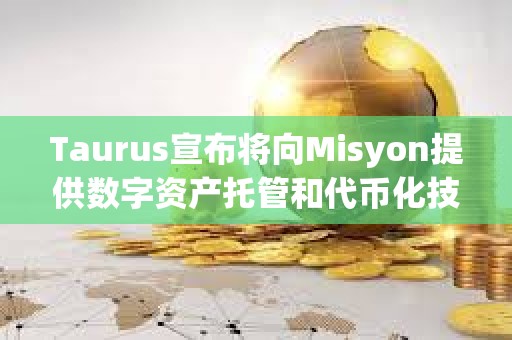 Taurus宣布將向Misyon提供數字資產托管和代幣化技術