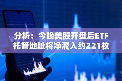 分析：今晚美股開盤后ETF托管地址將凈流入約221枚BTC