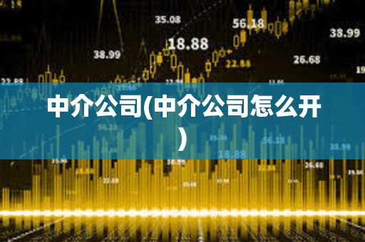 中介公司(中介公司怎么開) 中介公司(中介公司怎么開)