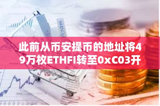 此前從幣安提幣的地址將49萬枚ETHFI轉(zhuǎn)至0xC03開頭地址