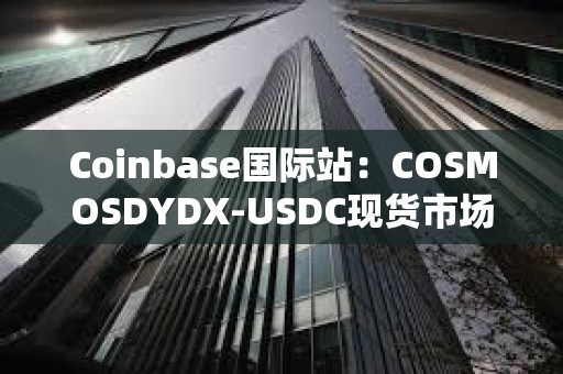 Coinbase國際站：COSMOSDYDX-USDC現(xiàn)貨市場將改期上線