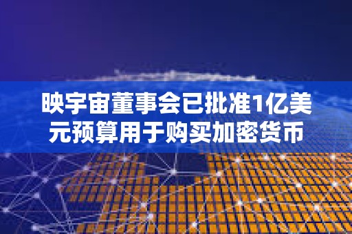映宇宙董事會(huì)已批準(zhǔn)1億美元預(yù)算用于購買加密貨幣
