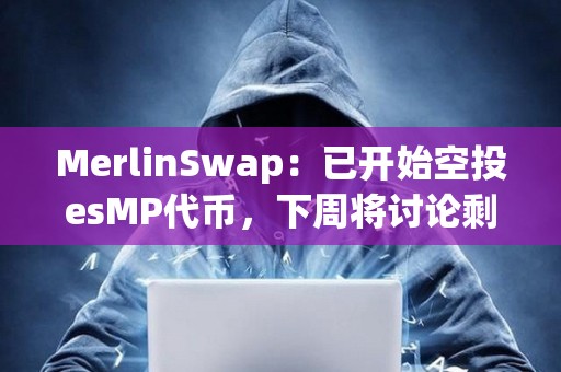 MerlinSwap：已開始空投esMP代幣，下周將討論剩余16%空投投票權的分配等