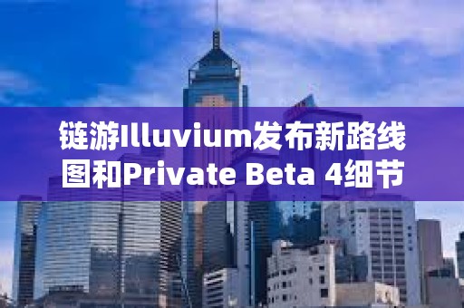 鏈游Illuvium發布新路線圖和Private Beta 4細節