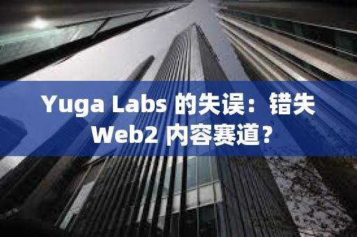Yuga Labs 的失誤：錯(cuò)失 Web2 內(nèi)容賽道？