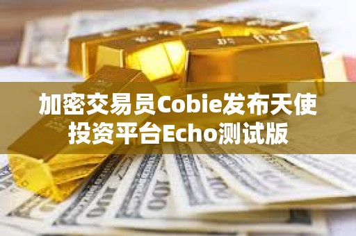 加密交易員Cobie發布天使投資平臺Echo測試版