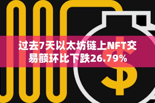 過去7天以太坊鏈上NFT交易額環比下跌26.79%