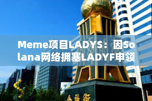 Meme項目LADYS：因Solana網絡擁塞LADYF申領門戶延遲