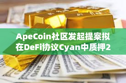 ApeCoin社區發起提案擬在DeFi協議Cyan中質押250萬枚APE
