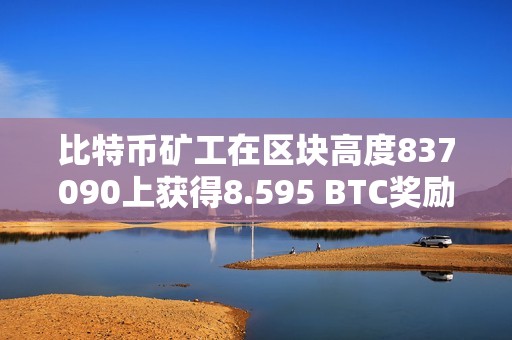 比特幣礦工在區塊高度837090上獲得8.595 BTC獎勵