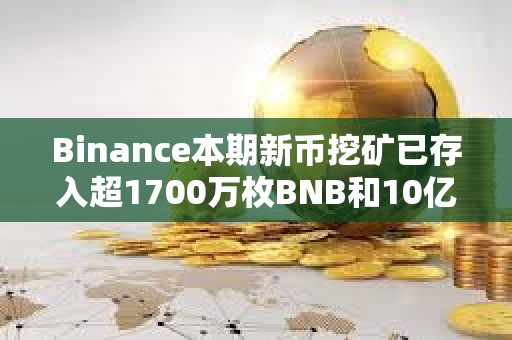 Binance本期新幣挖礦已存入超1700萬枚BNB和10億枚FDUSD