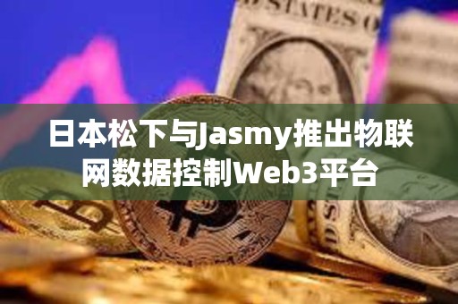 日本松下與Jasmy推出物聯(lián)網(wǎng)數(shù)據(jù)控制Web3平臺