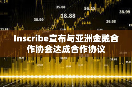 Inscribe宣布與亞洲金融合作協(xié)會達(dá)成合作協(xié)議