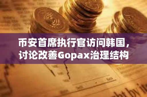 幣安首席執(zhí)行官訪問韓國，討論改善Gopax治理結(jié)構(gòu)問題