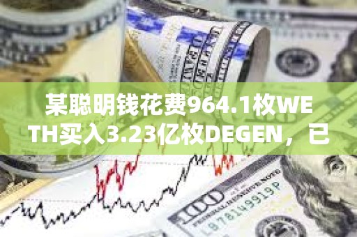 某聰明錢花費(fèi)964.1枚WETH買入3.23億枚DEGEN，已浮盈1270萬美元