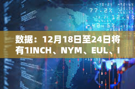 數(shù)據(jù)：12月18日至24日將有1INCH、NYM、EUL、ID代幣解鎖