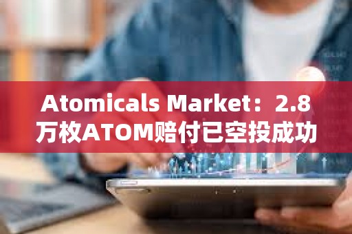 Atomicals Market：2.8萬枚ATOM賠付已空投成功